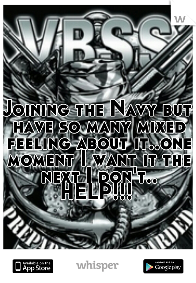 Joining the Navy but have so many mixed feeling about it..one moment I want it the next I don't.. HELP!!! 