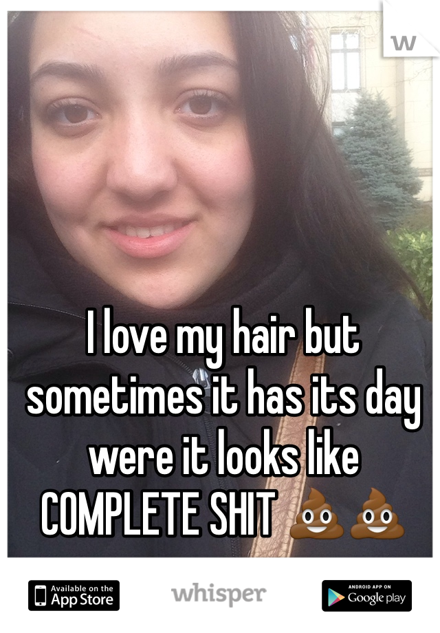 I love my hair but sometimes it has its day were it looks like COMPLETE SHIT 💩💩