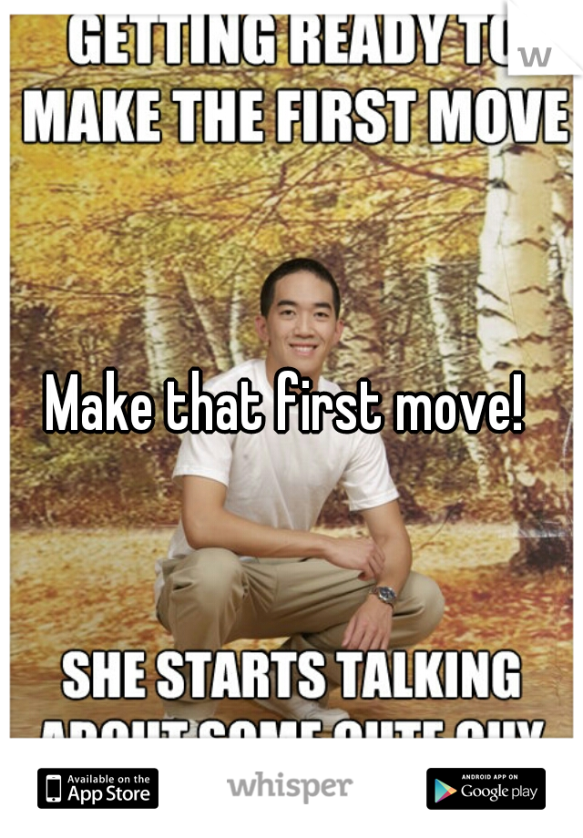 Make that first move! 