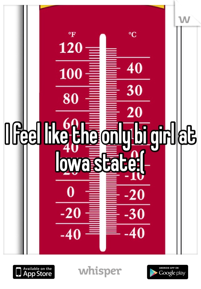 I feel like the only bi girl at Iowa state:( 
