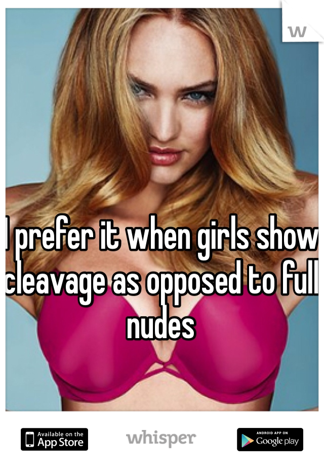 I prefer it when girls show cleavage as opposed to full nudes