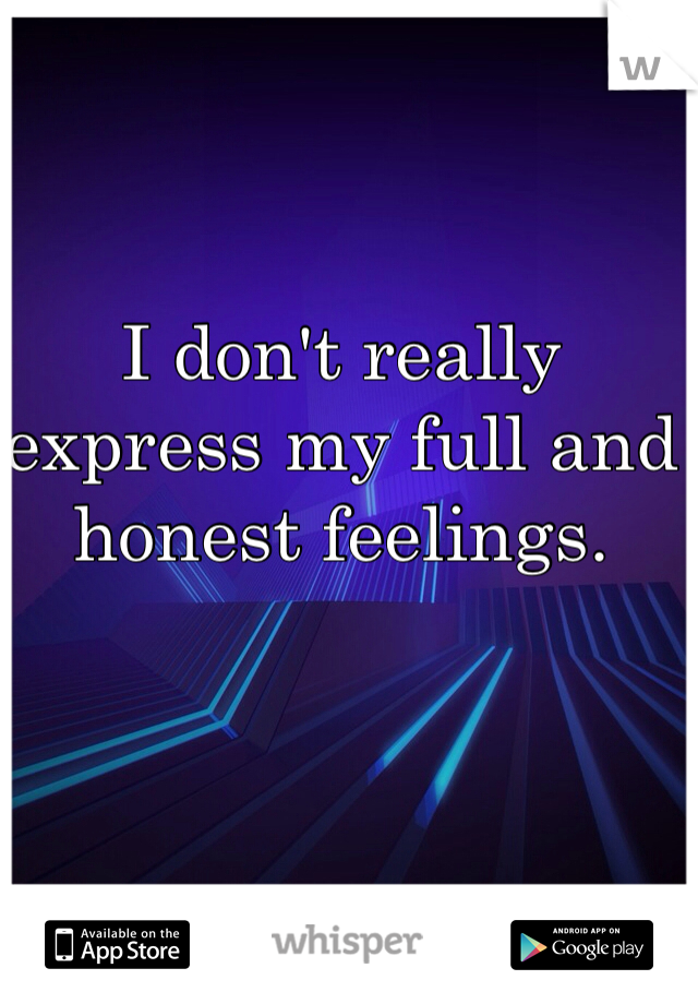 I don't really express my full and honest feelings. 