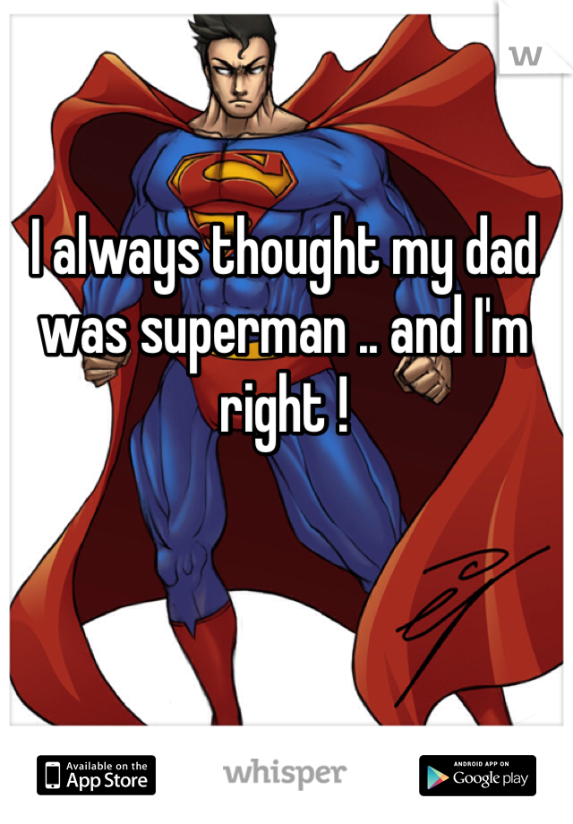 I always thought my dad was superman .. and I'm right ! 