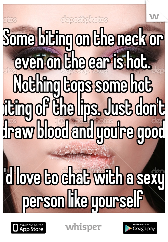 Some biting on the neck or even on the ear is hot. Nothing tops some hot biting of the lips. Just don't draw blood and you're good

I'd love to chat with a sexy person like yourself