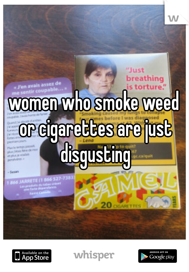 women who smoke weed or cigarettes are just disgusting