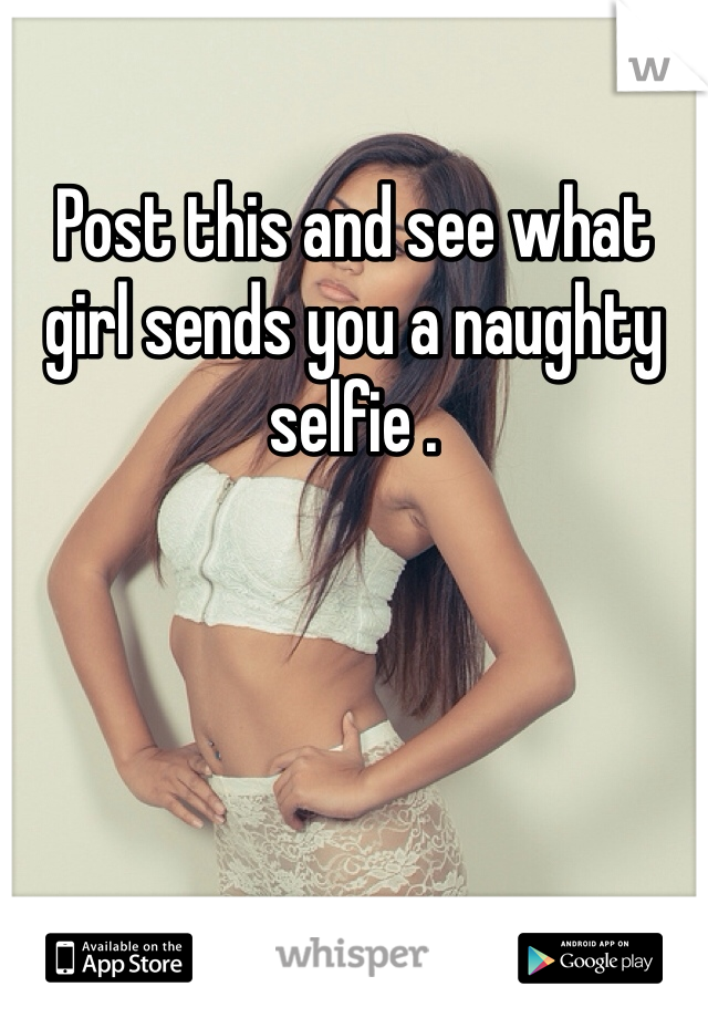 Post this and see what girl sends you a naughty selfie .