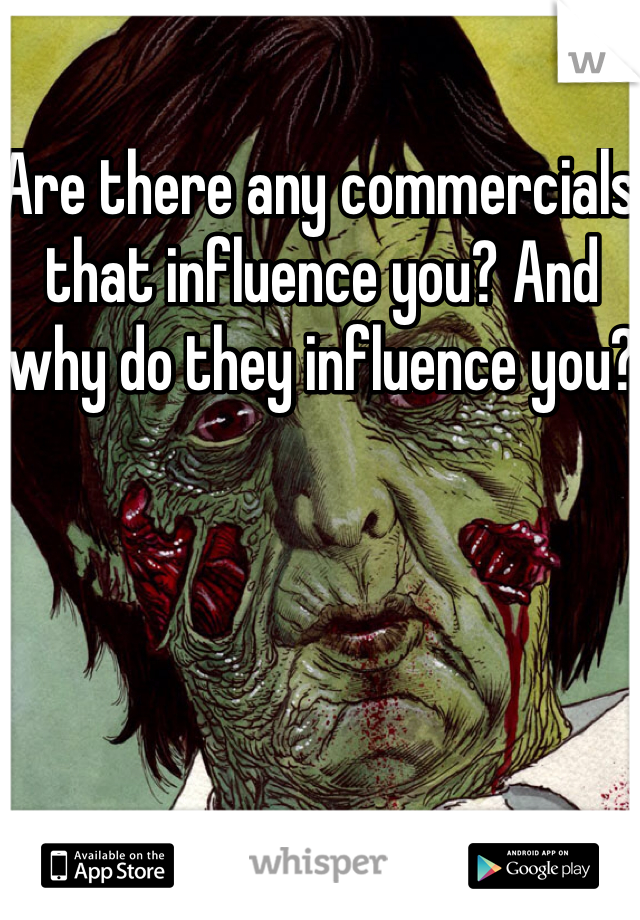 Are there any commercials that influence you? And why do they influence you?