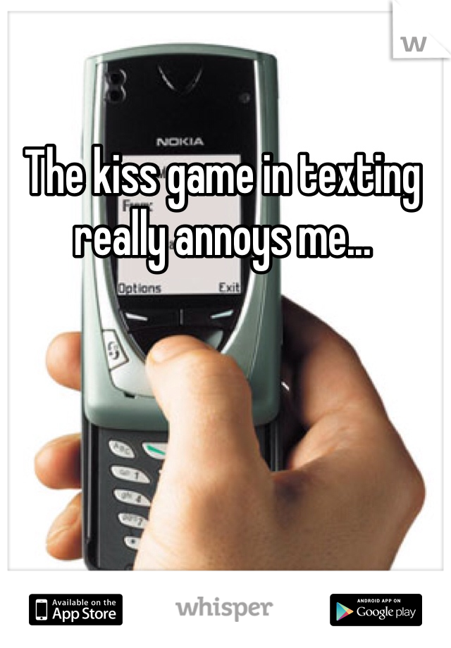 The kiss game in texting really annoys me...