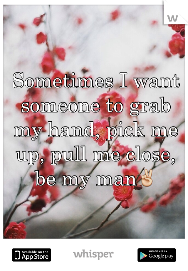 Sometimes I want someone to grab my hand, pick me up, pull me close, be my man✌️