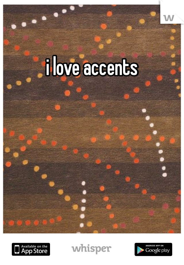 i love accents