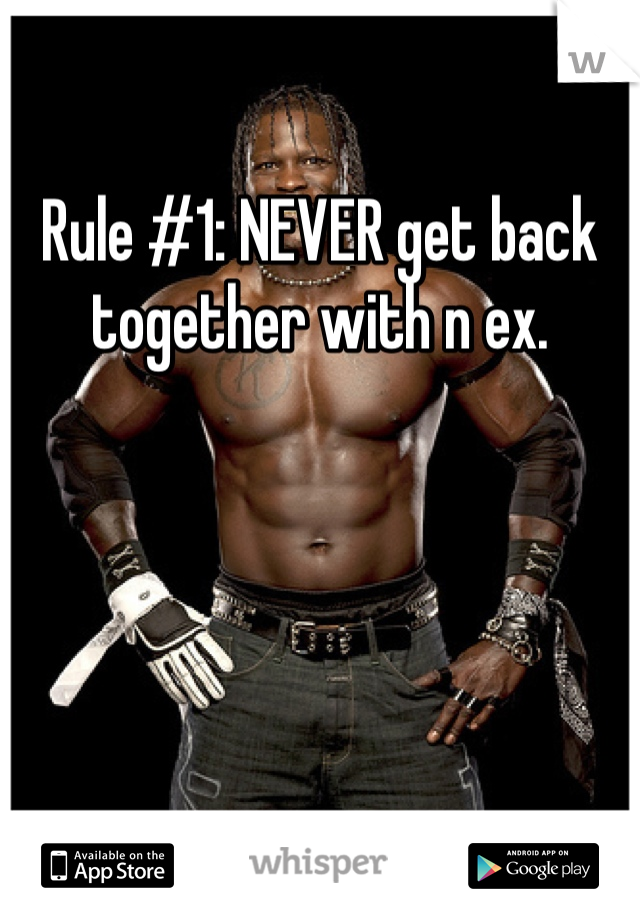 
Rule #1: NEVER get back together with n ex.