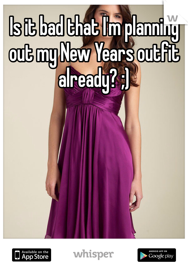 Is it bad that I'm planning out my New Years outfit already? ;)