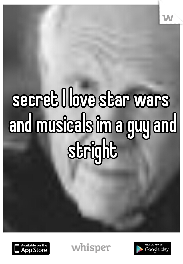 secret I love star wars and musicals im a guy and stright