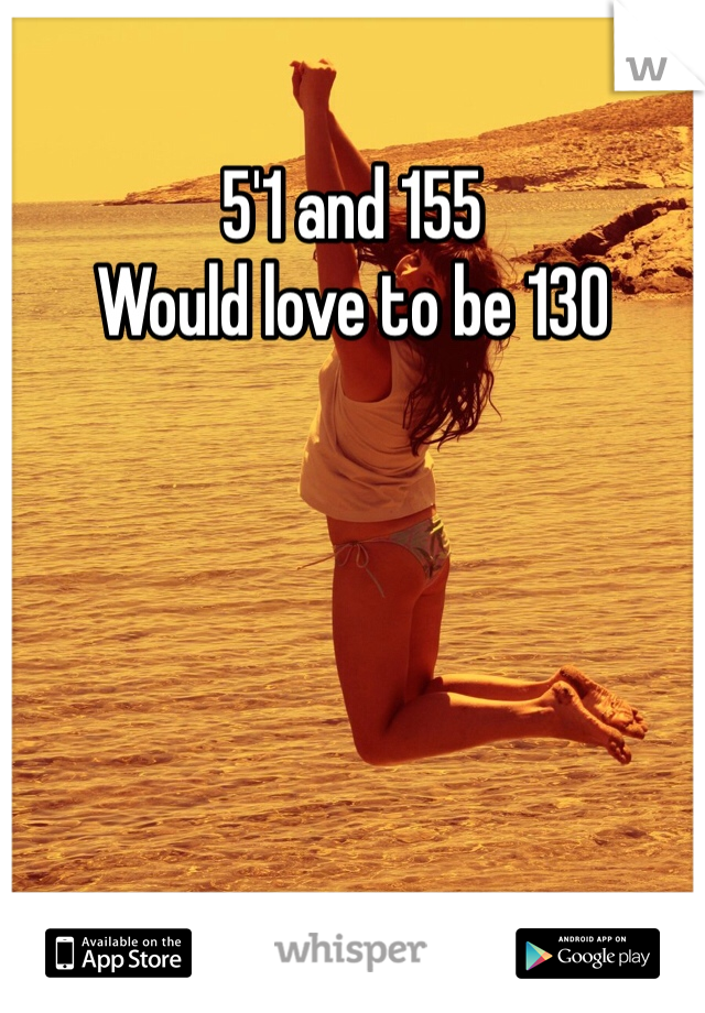 5'1 and 155
Would love to be 130