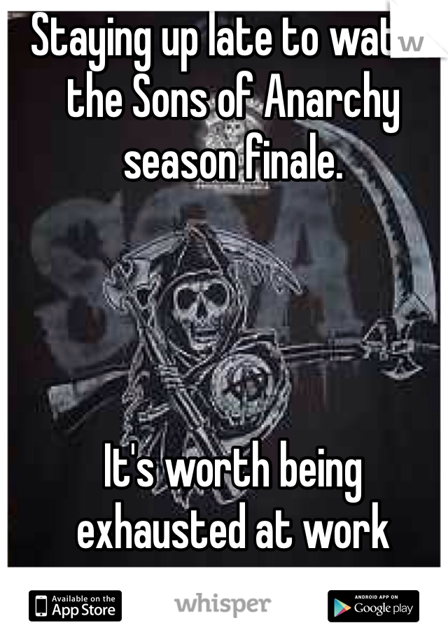 Staying up late to watch the Sons of Anarchy season finale.




It's worth being exhausted at work tomorrow.