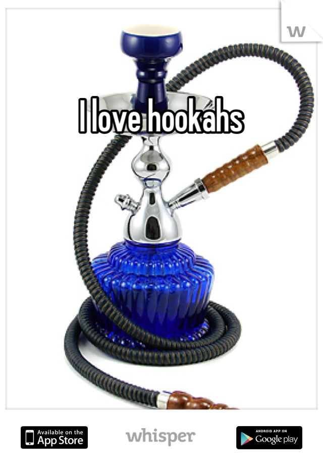 I love hookahs