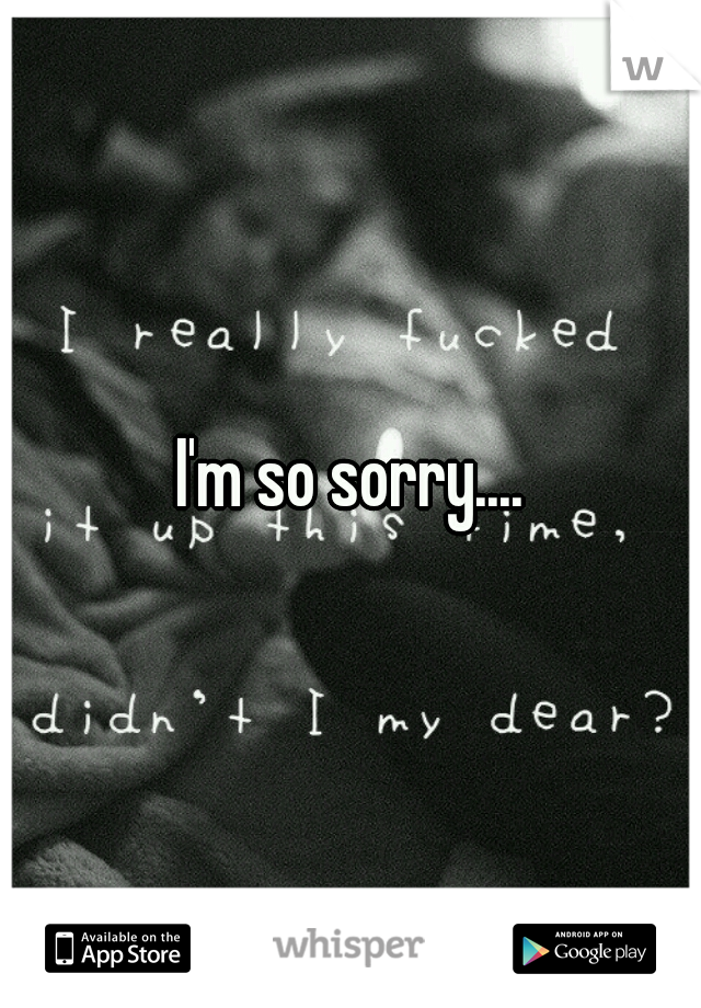 I'm so sorry....