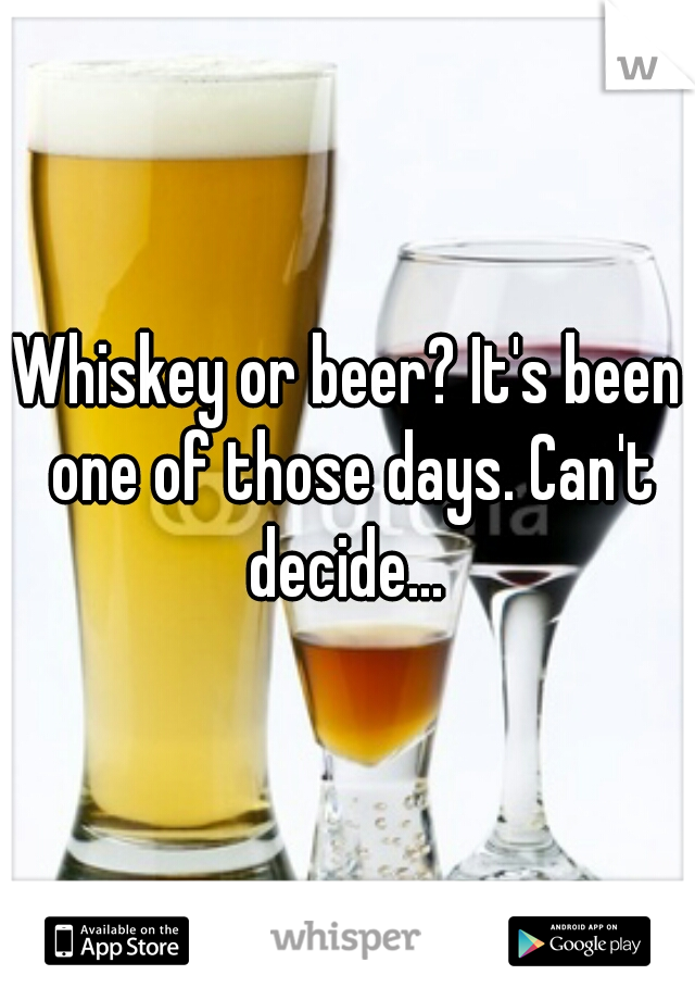 Whiskey or beer? It's been one of those days. Can't decide... 