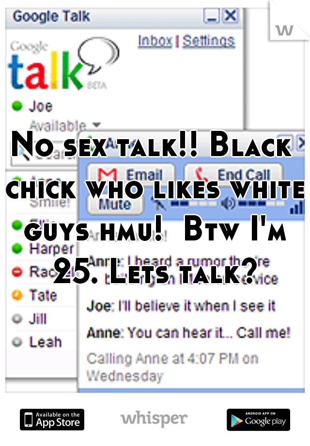 No sex talk!! Black chick who likes white guys hmu!  Btw I'm 25. Lets talk?