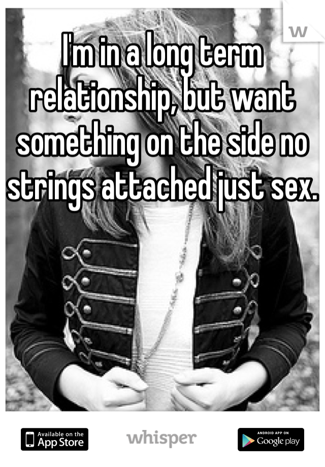 I'm in a long term relationship, but want something on the side no strings attached just sex.