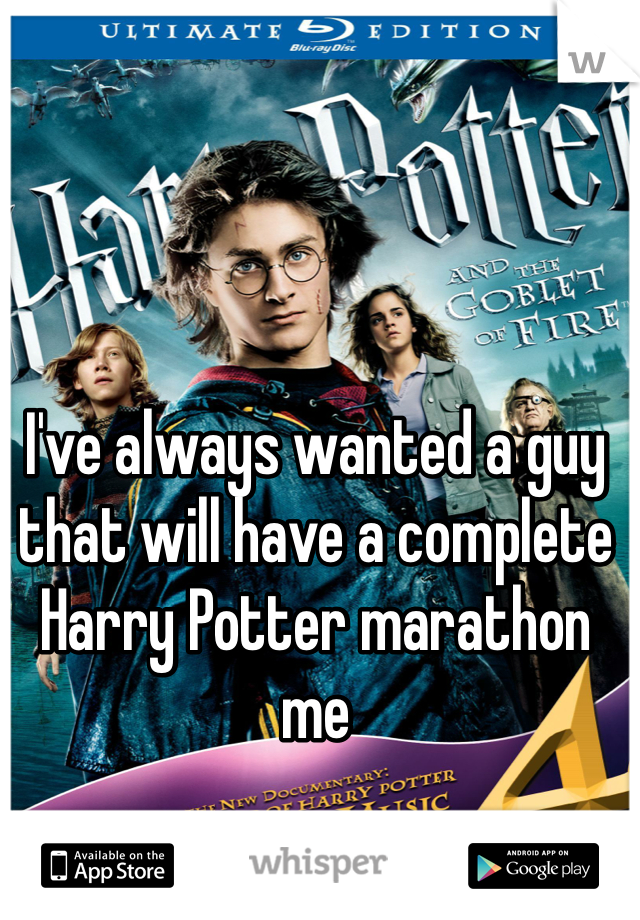 I've always wanted a guy that will have a complete Harry Potter marathon me