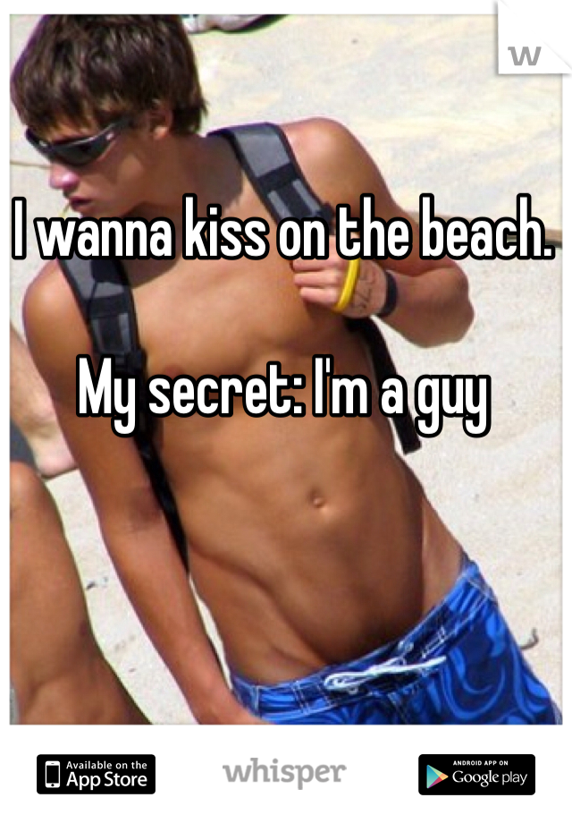 I wanna kiss on the beach.

My secret: I'm a guy