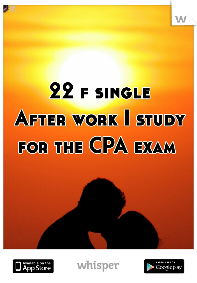 22 f single
After work I study for the CPA exam  