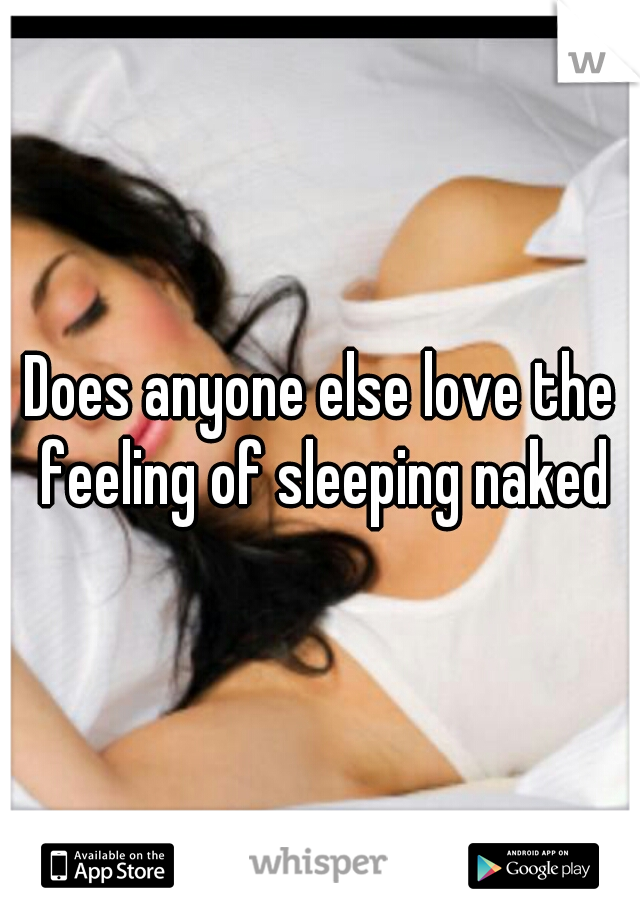 Does anyone else love the feeling of sleeping naked