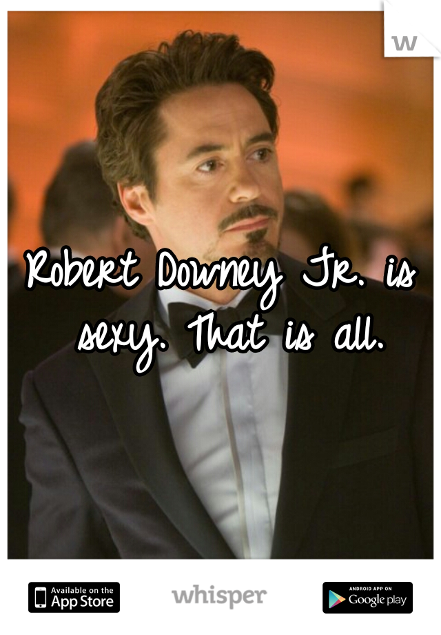 Robert Downey Jr. is sexy. That is all.