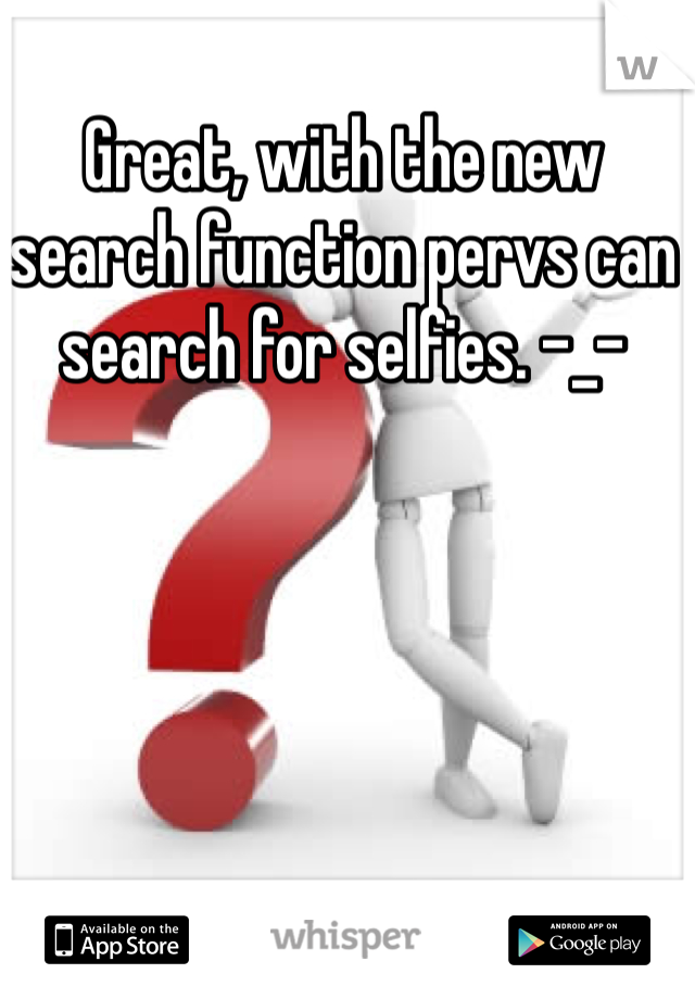 Great, with the new search function pervs can search for selfies. -_-