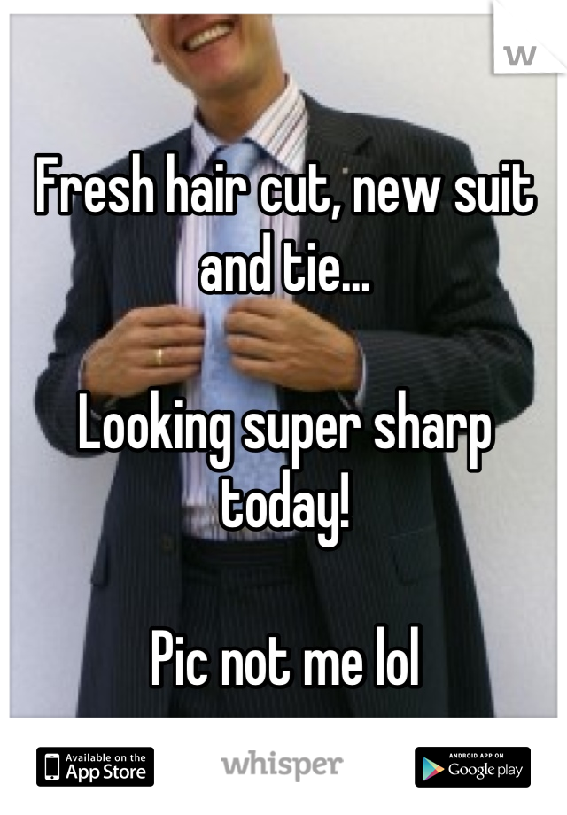 Fresh hair cut, new suit and tie...

Looking super sharp today!

Pic not me lol