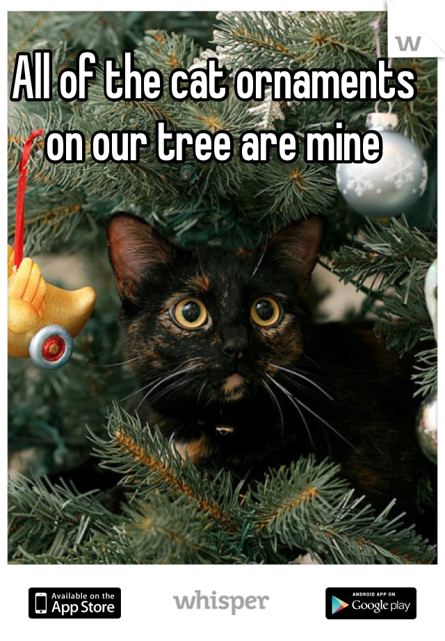 All of the cat ornaments on our tree are mine