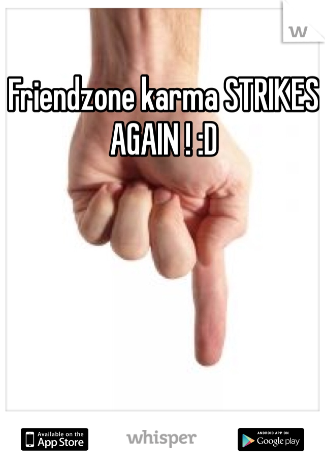 Friendzone karma STRIKES AGAIN ! :D