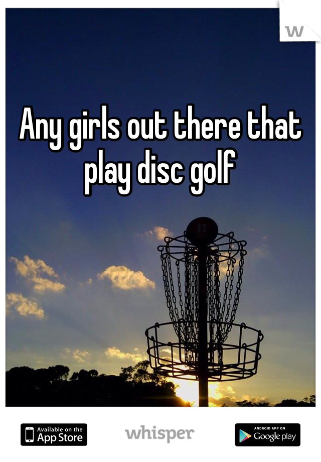Any girls out there that play disc golf 