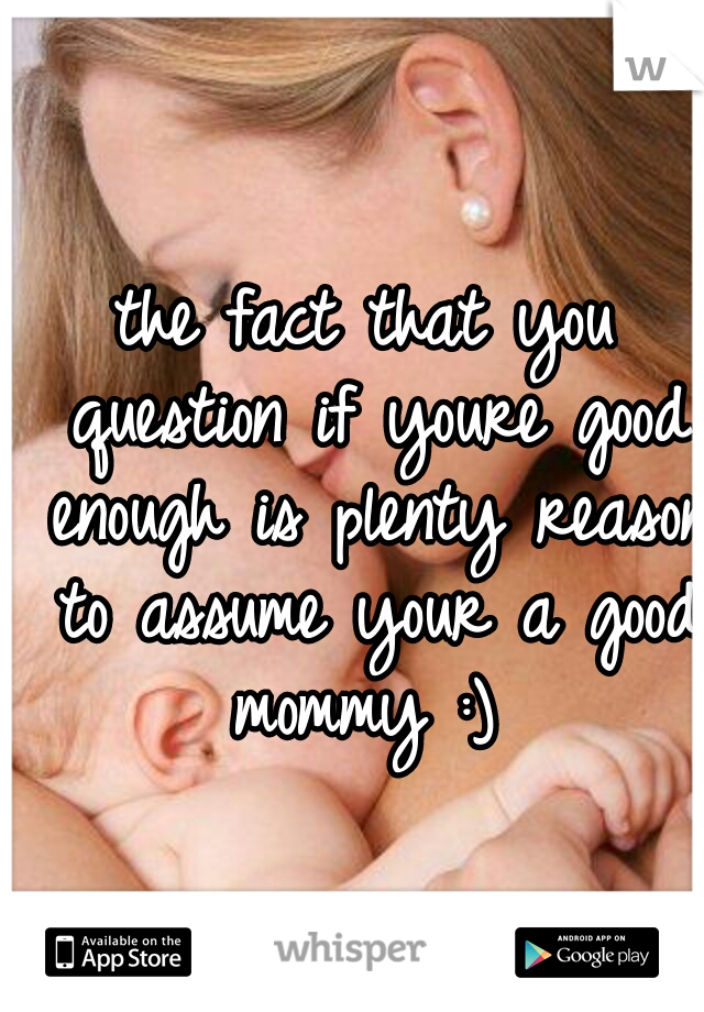 the fact that you question if youre good enough is plenty reason to assume your a good mommy :) 