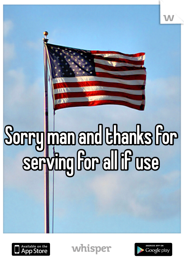 Sorry man and thanks for serving for all if use