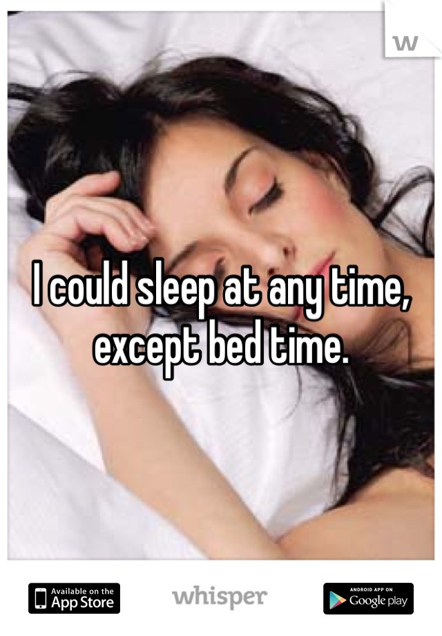 I could sleep at any time, except bed time. 
