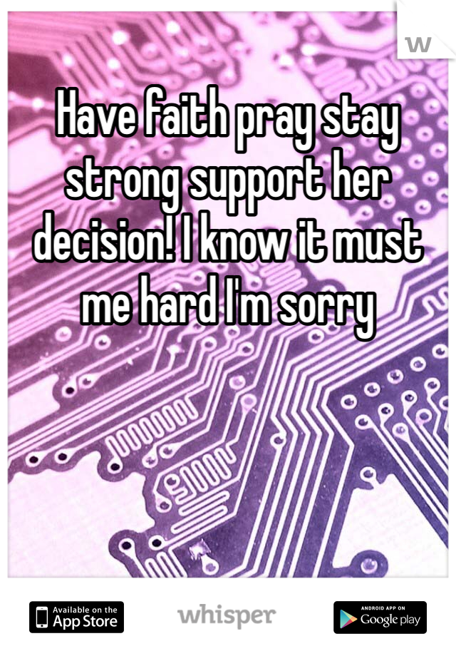 Have faith pray stay strong support her decision! I know it must me hard I'm sorry 