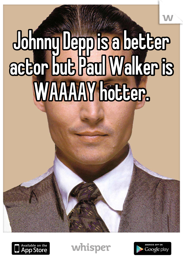 Johnny Depp is a better actor but Paul Walker is WAAAAY hotter.