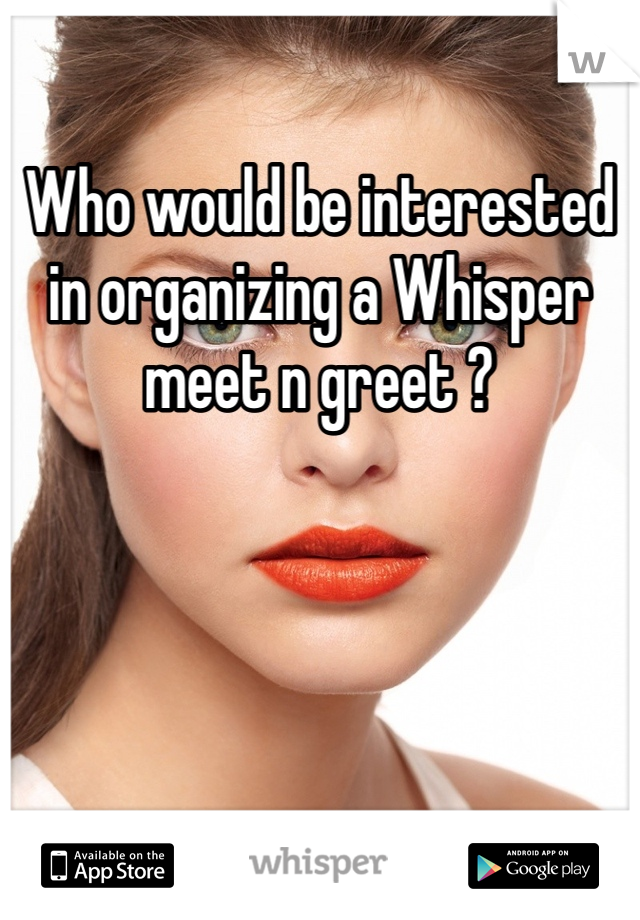 Who would be interested in organizing a Whisper meet n greet ?