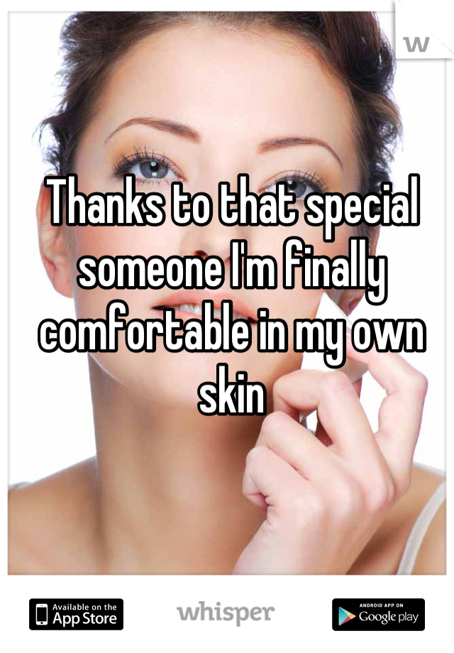 Thanks to that special someone I'm finally comfortable in my own skin