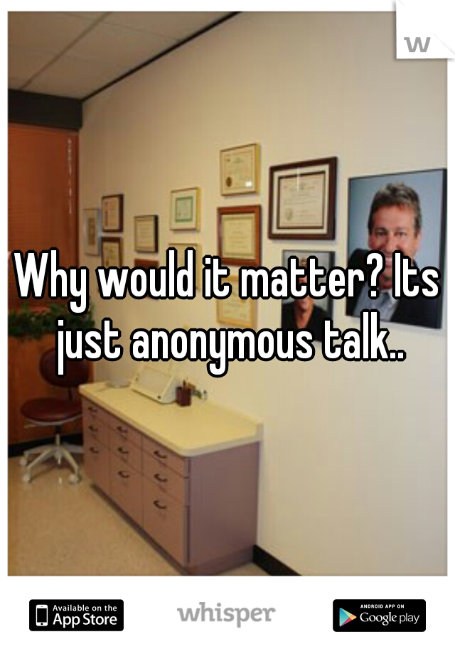 Why would it matter? Its just anonymous talk..