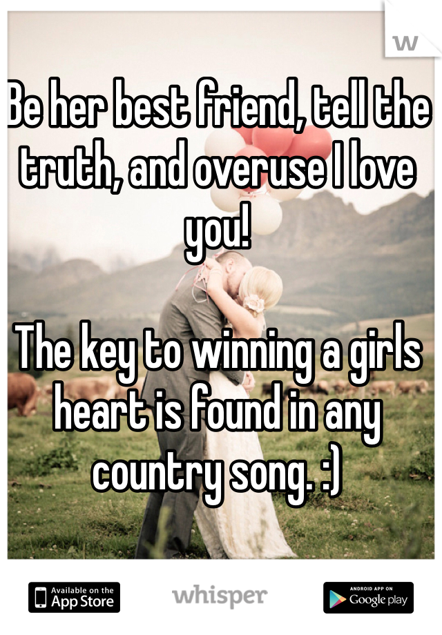 Be her best friend, tell the truth, and overuse I love you!

The key to winning a girls heart is found in any country song. :)