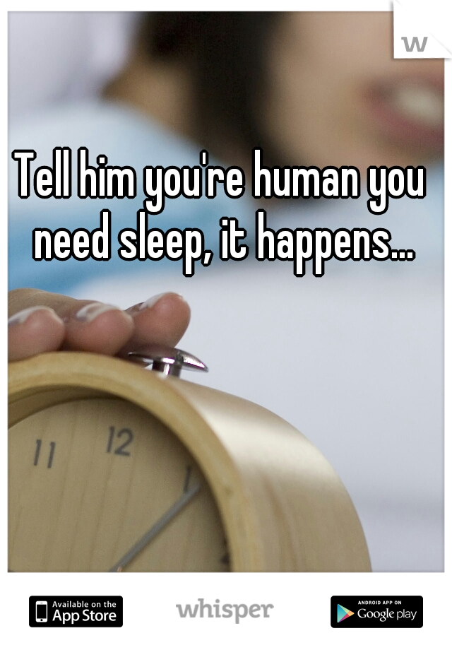 Tell him you're human you need sleep, it happens...
