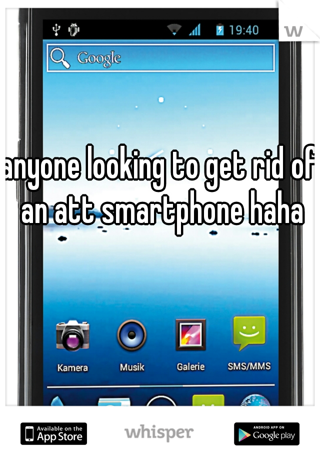 anyone looking to get rid of an att smartphone haha