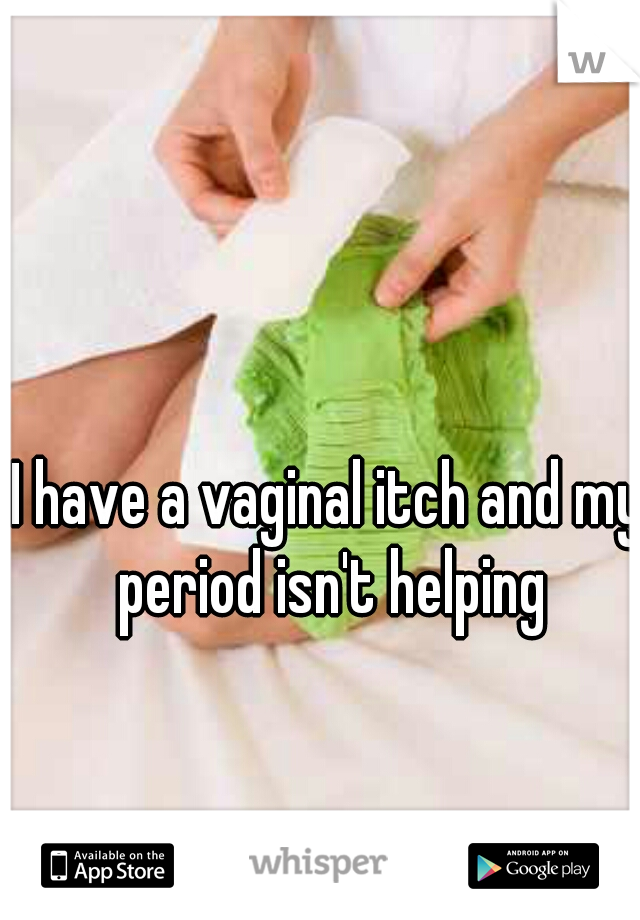 I have a vaginal itch and my period isn't helping