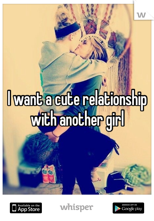 I want a cute relationship with another girl 