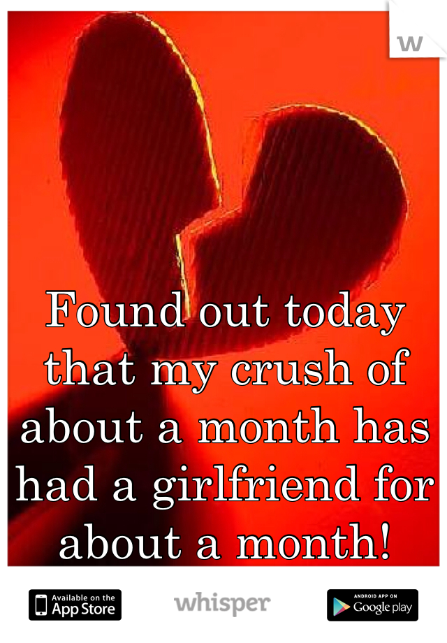 Found out today that my crush of about a month has had a girlfriend for about a month!
