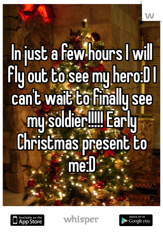 In just a few hours I will fly out to see my hero:D I can't wait to finally see my soldier!!!!! Early Christmas present to me:D 