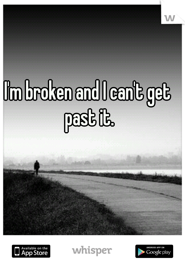 I'm broken and I can't get past it.